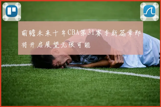 前瞻未来十年CBA第31赛季新篇章即将开启展望无限可能