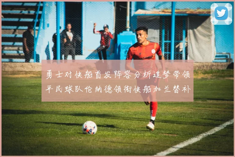 勇士对快船首发阵容分析追梦带领平民球队伦纳德领衔快船加兰替补首秀
