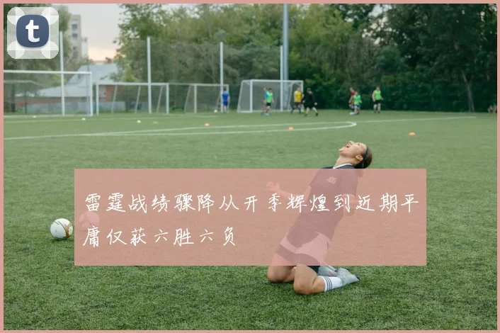 雷霆战绩骤降从开季辉煌到近期平庸仅获六胜六负