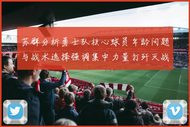 苏群分析勇士队核心球员年龄问题与战术选择强调集中力量打歼灭战的重要性