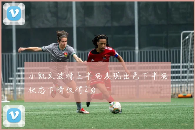 小凯文波特上半场表现出色下半场状态下滑仅得2分