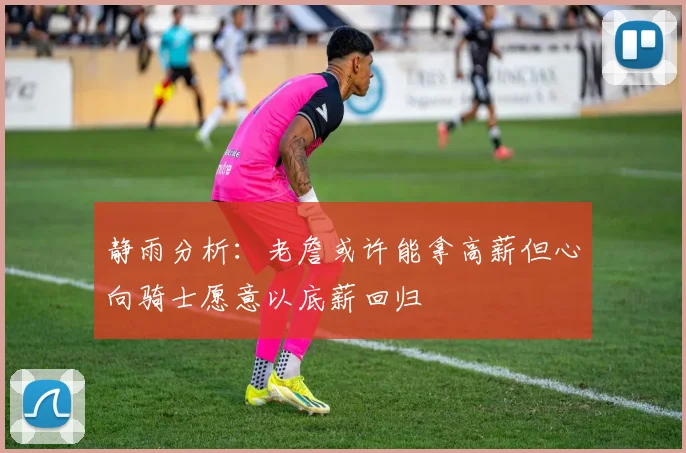 静雨分析：老詹或许能拿高薪但心向骑士愿意以底薪回归