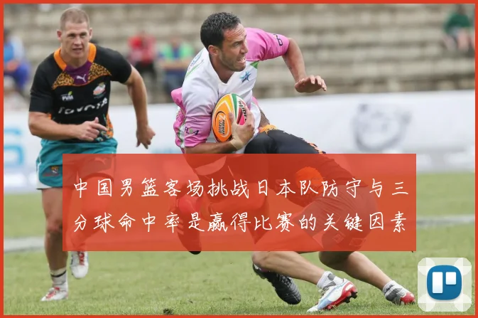 中国男篮客场挑战日本队防守与三分球命中率是赢得比赛的关键因素
