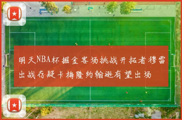 明天NBA杯掘金客场挑战开拓者穆雷出战存疑卡梅隆约翰逊有望出场