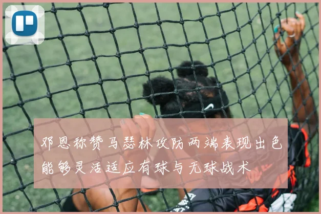 邓恩称赞马瑟林攻防两端表现出色能够灵活适应有球与无球战术