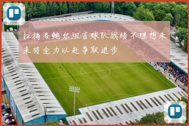 拉梅洛鲍尔坦言球队战绩不理想未来将全力以赴争取进步