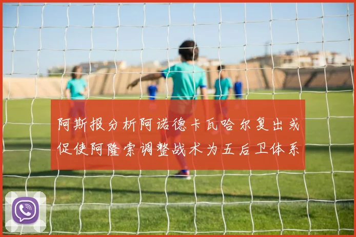 阿斯报分析阿诺德卡瓦哈尔复出或促使阿隆索调整战术为五后卫体系