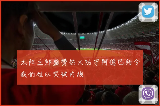 太阳主帅盛赞热火防守阿德巴约令我们难以突破内线