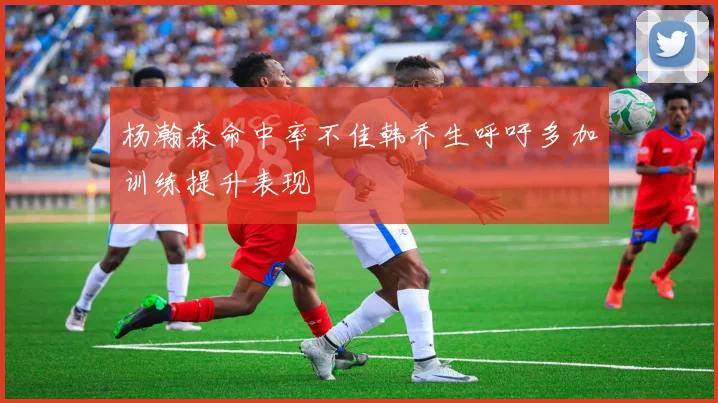 杨瀚森命中率不佳韩乔生呼吁多加训练提升表现