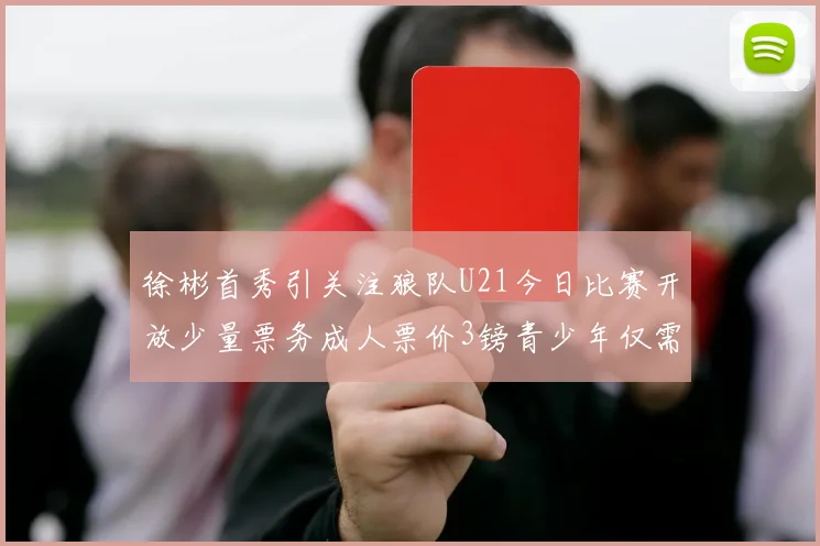 徐彬首秀引关注狼队U21今日比赛开放少量票务成人票价3镑青少年仅需1镑