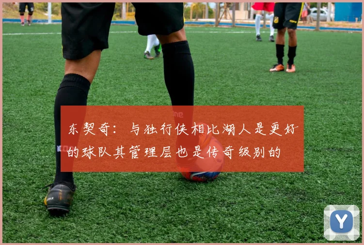 东契奇：与独行侠相比湖人是更好的球队其管理层也是传奇级别的