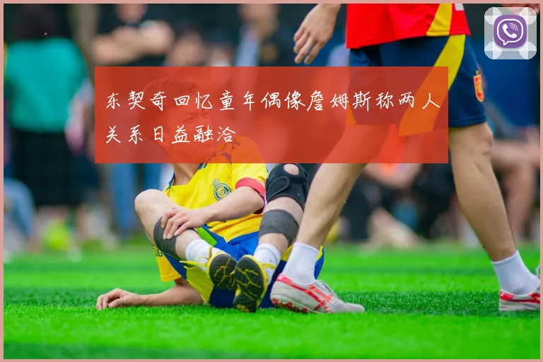 东契奇回忆童年偶像詹姆斯称两人关系日益融洽