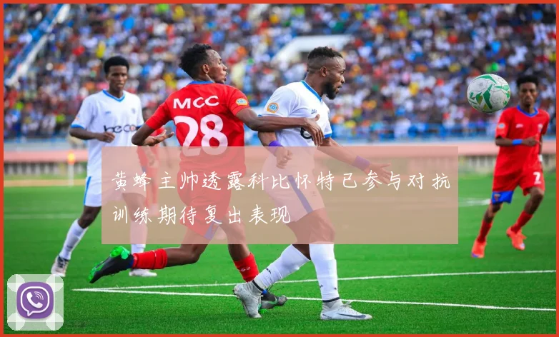 黄蜂主帅透露科比怀特已参与对抗训练期待复出表现