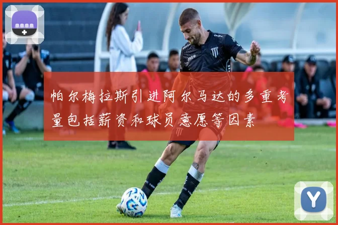 帕尔梅拉斯引进阿尔马达的多重考量包括薪资和球员意愿等因素