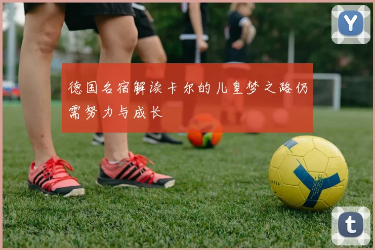 德国名宿解读卡尔的儿皇梦之路仍需努力与成长