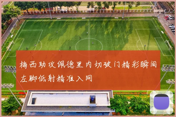 梅西助攻佩德里内切破门精彩瞬间左脚低射精准入网