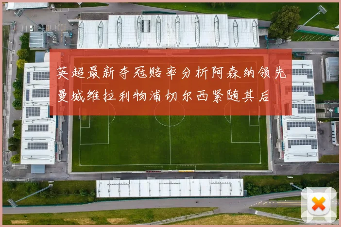 英超最新夺冠赔率分析阿森纳领先曼城维拉利物浦切尔西紧随其后