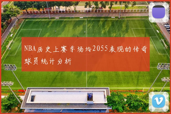 NBA历史上赛季场均2055表现的传奇球员统计分析