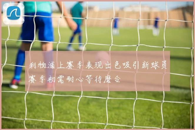 利物浦上赛季表现出色吸引新球员赛季初需耐心等待磨合