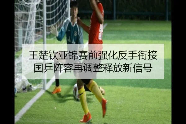 王楚钦亚锦赛前强化反手衔接 国乒阵容再调整释放新信号 - ManBetX