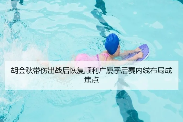 胡金秋带伤出战后恢复顺利广厦季后赛内线布局成焦点 - ManBetX